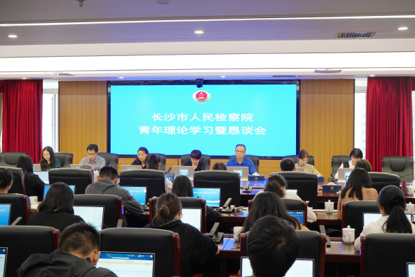 长检青年启新程 忠诚履职铸检魂——长沙市检察院举行长检青年理论学习暨恳谈会